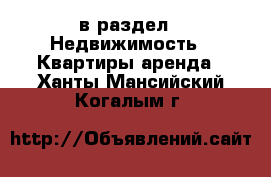  в раздел : Недвижимость » Квартиры аренда . Ханты-Мансийский,Когалым г.